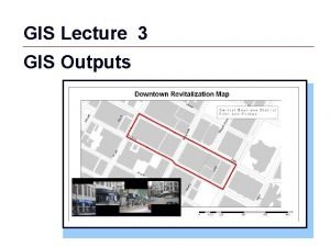 GIS Lecture 3 GIS Outputs GIS 1 Outline