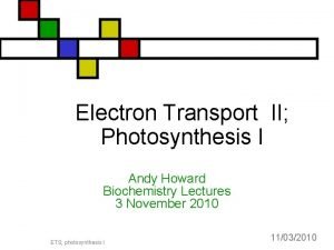 Electron Transport II Photosynthesis I Andy Howard Biochemistry