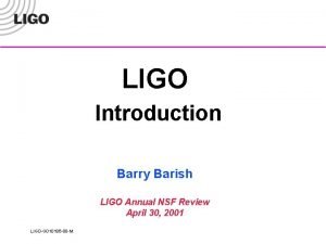 LIGO Introduction Barry Barish LIGO Annual NSF Review