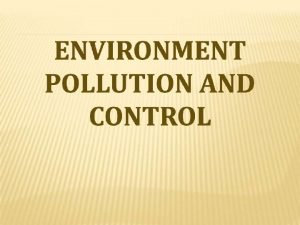 ENVIRONMENTAL POLLUTION Environmental Pollution can be defined as