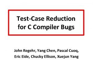 TestCase Reduction for C Compiler Bugs John Regehr
