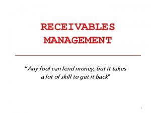 RECEIVABLES MANAGEMENT Any fool can lend money but