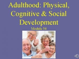 Adulthood Physical Cognitive Social Development Module 54 Physical