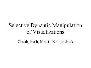 Selective Dynamic Manipulation of Visualizations Chuah Roth Mattis