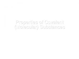 Properties of Covalent Molecular Substances Properties Depend on