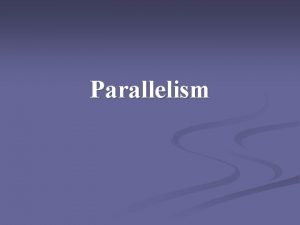Parallelism What is parallelism n Parallelism means that
