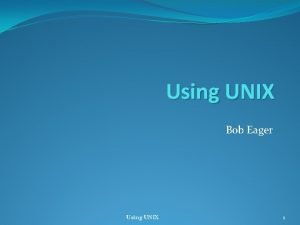 Using UNIX Bob Eager Using UNIX 1 Introduction