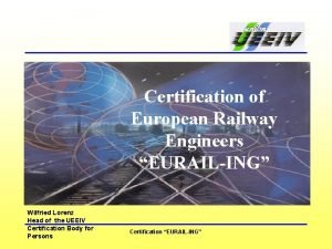 Certification of European Railway Engineers EURAILING Wilfried Lorenz