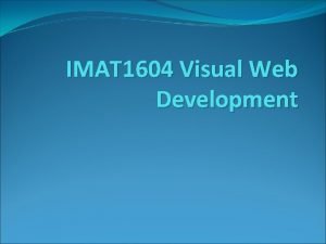 IMAT 1604 Visual Web Development Welcome During the