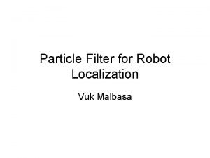 Particle Filter for Robot Localization Vuk Malbasa Problem