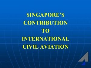 SINGAPORES CONTRIBUTION TO INTERNATIONAL CIVIL AVIATION TECHNICAL COOPERATION