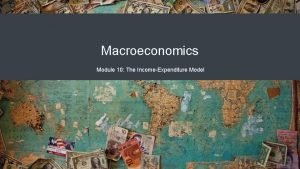 Macroeconomics Module 10 The IncomeExpenditure Model The IncomeExpenditure