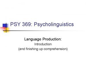 PSY 369 Psycholinguistics Language Production Introduction and finishing