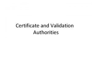 Certificate and Validation Authorities Certificate and Validation Authorities