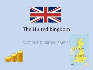 The United Kingdom FACTFILE BRITISH EMPIRE ENGLAND SCOTLAND