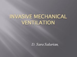 INVASIVE MECHANICAL VENTILATION D Sara Salarian Why ventilate