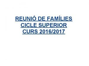 REUNI DE FAMLIES CICLE SUPERIOR CURS 20162017 CALENDARI