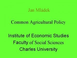 Jan Mldek Common Agricultural Policy Institute of Economic