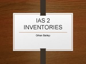 IAS 2 INVENTORIES Orhan Balk Introduction The Standard