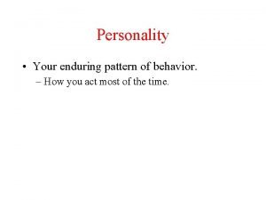 Personality Your enduring pattern of behavior How you