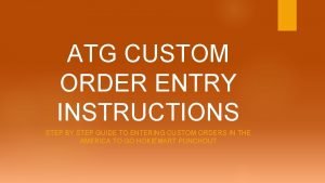 ATG CUSTOM ORDER ENTRY INSTRUCTIONS STEP BY STEP