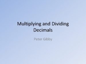 Multiplying and Dividing Decimals Peter Gibby Multiplying The