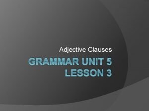 Adjective Clauses GRAMMAR UNIT 5 LESSON 3 Adjective