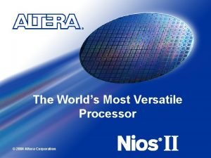The Worlds Most Versatile Processor 2004 Altera Corporation