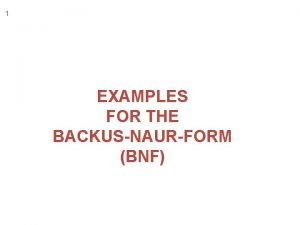 1 EXAMPLES FOR THE BACKUSNAURFORM BNF 2 BNF