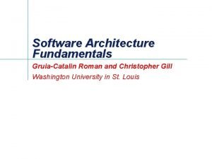 Software Architecture Fundamentals GruiaCatalin Roman and Christopher Gill