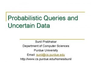 Probabilistic Queries and Uncertain Data Sunil Prabhakar Department