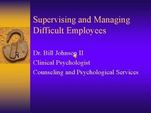 Supervising and Managing Difficult Employees Dr Bill Johnson