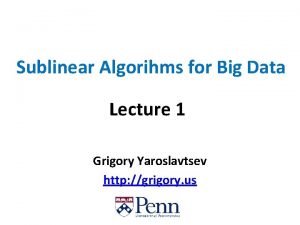 Sublinear Algorihms for Big Data Lecture 1 Grigory