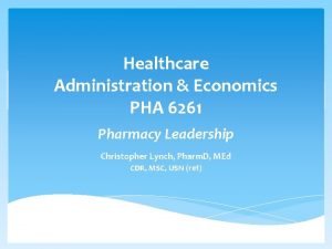 Healthcare Administration Economics PHA 6261 Pharmacy Leadership Christopher