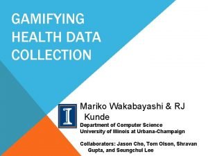 GAMIFYING HEALTH DATA COLLECTION Mariko Wakabayashi RJ Kunde