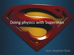 Doing physics with Superman JeanBaptiste Boin Hi everyone