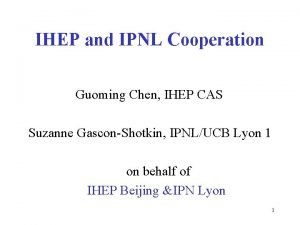 IHEP and IPNL Cooperation Guoming Chen IHEP CAS