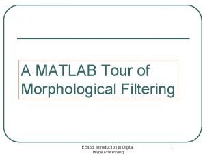 A MATLAB Tour of Morphological Filtering EE 465