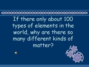 If there only about 100 types of elements