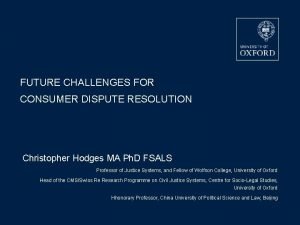 FUTURE CHALLENGES FOR CONSUMER DISPUTE RESOLUTION Christopher Hodges