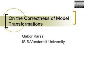 On the Correctness of Model Transformations Gabor Karsai