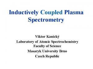 Inductively Coupled Plasma Spectrometry Viktor Kanick Laboratory of