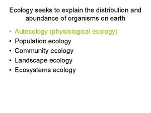 Ecology seeks to explain the distribution and abundance