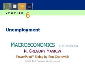 CHAPTER 6 Unemployment MACROECONOMICS SIXTH EDITION N GREGORY