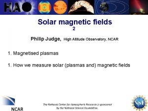 Solar magnetic fields 2 Philip Judge High Altitude