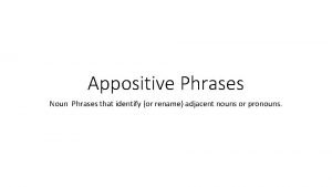 Appositive Phrases Noun Phrases that identify or rename