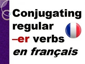 Conjugating regular er verbs en franais Conjugation means