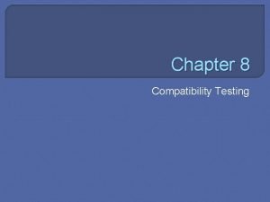 Chapter 8 Compatibility Testing Objectives Define compatibility testing