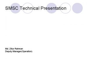SMSC Technical Presentation Md Zillur Rahman Deputy ManagerOperation