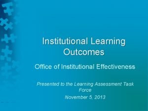 Institutional Learning Outcomes Office of Institutional Effectiveness Presented